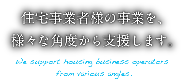 住宅事業者様の事業を、様々な角度から支援します。